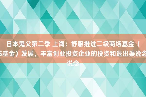 日本鬼父第二季 上海:舒服推进二级商场基金(S基金)发展,丰富创业投资企业的投资和退出渠说念