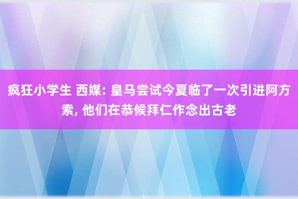 疯狂小学生 西媒: 皇马尝试今夏临了一次引进阿方索, 他们在恭候拜仁作念出古老