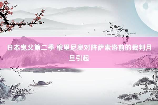 日本鬼父第二季 穆里尼奥对阵萨索洛前的裁判月旦引起