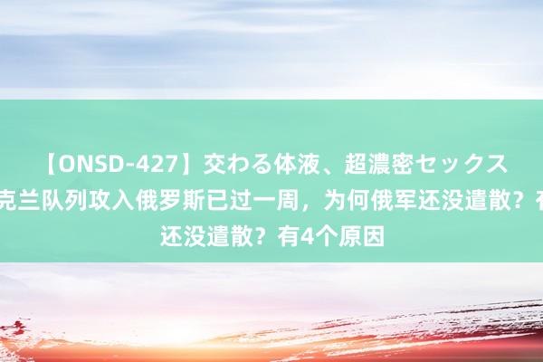 【ONSD-427】交わる体液、超濃密セックス4時間 乌克兰队列攻入俄罗斯已过一周,为何俄军还没遣散?有4个原因