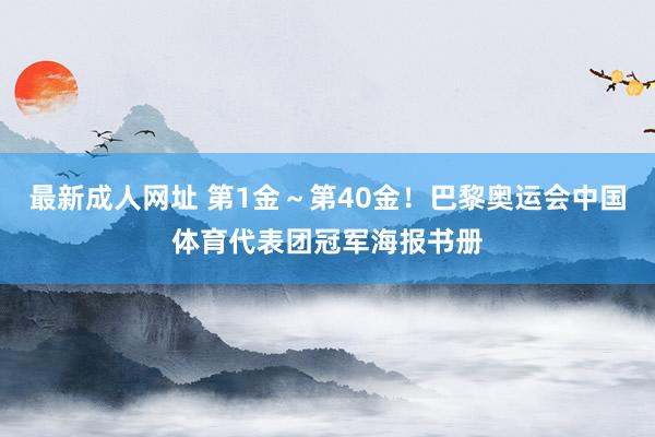 最新成人网址 第1金~第40金!巴黎奥运会中国体育代表团冠军海报书册