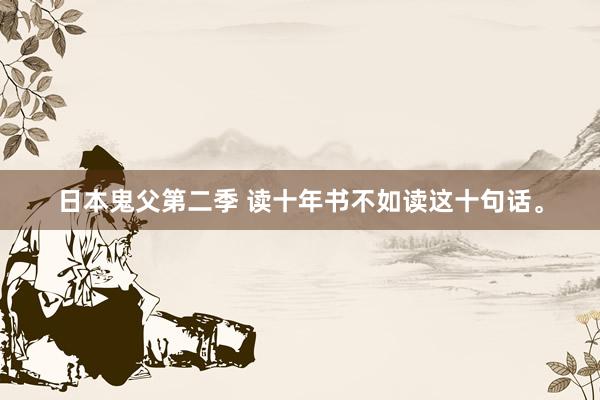 日本鬼父第二季 读十年书不如读这十句话。
