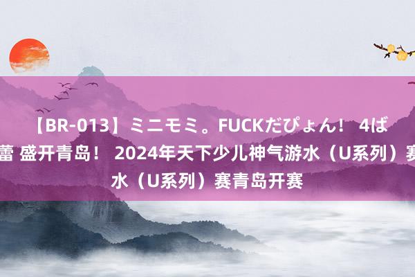 【BR-013】ミニモミ。FUCKだぴょん! 4ばん 水中芭蕾 盛开青岛! 2024年天下少儿神气游水(U系列)赛青岛开赛