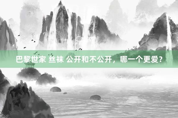 巴黎世家 丝袜 公开和不公开，哪一个更爱？