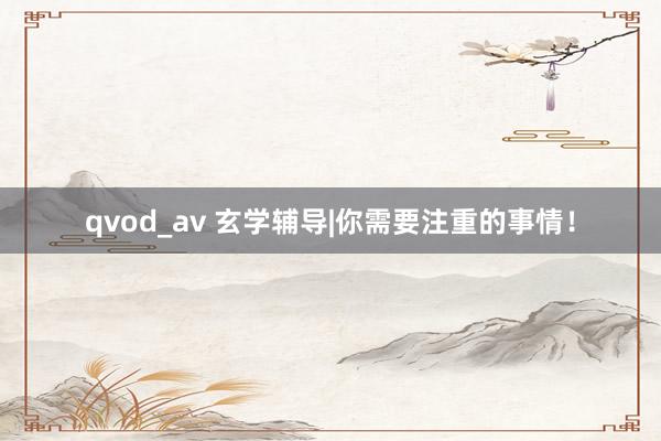qvod_av 玄学辅导|你需要注重的事情！