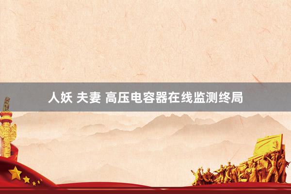 人妖 夫妻 高压电容器在线监测终局