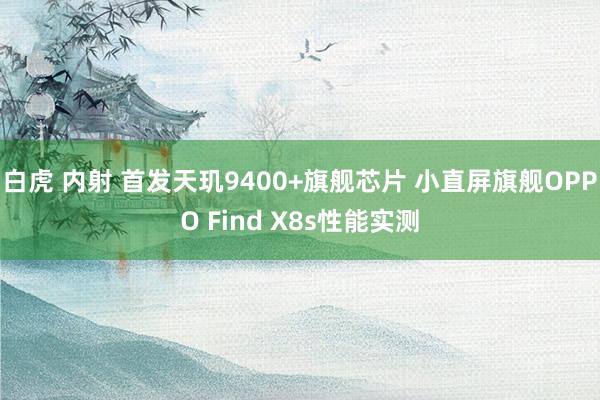 白虎 内射 首发天玑9400+旗舰芯片 小直屏旗舰OPPO Find X8s性能实测
