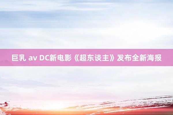 巨乳 av DC新电影《超东谈主》发布全新海报