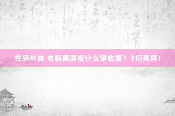 性感丝袜 电脑黑屏按什么键收复?3招亮屏!