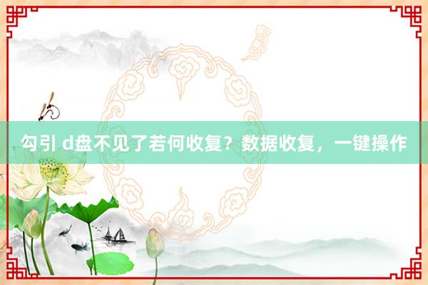勾引 d盘不见了若何收复？数据收复，一键操作