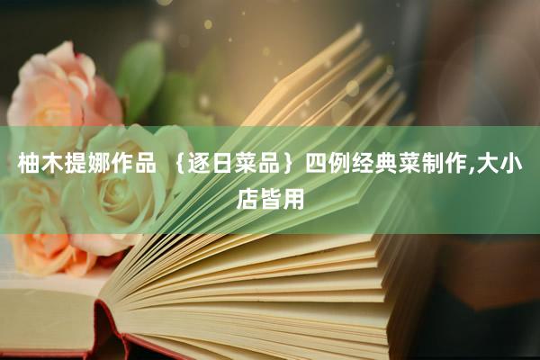 柚木提娜作品 {逐日菜品}四例经典菜制作,大小店皆用