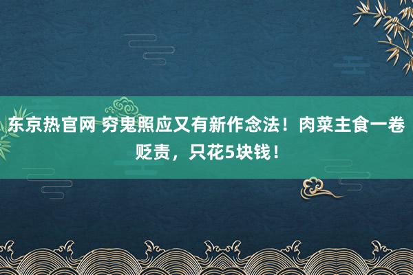 东京热官网 穷鬼照应又有新作念法!肉菜主食一卷贬责,只花5块钱!